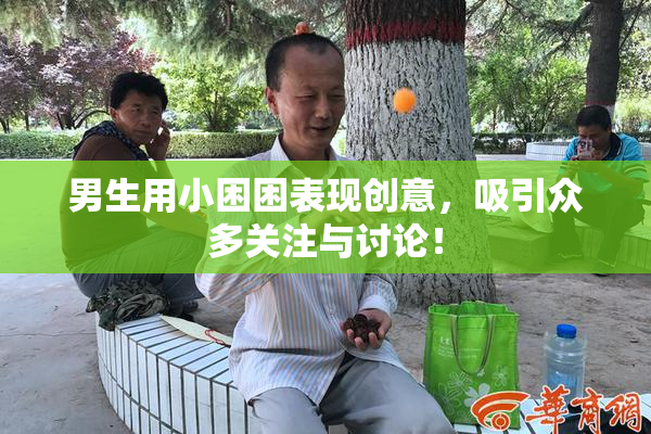 男生用小困困表现创意，吸引众多关注与讨论！