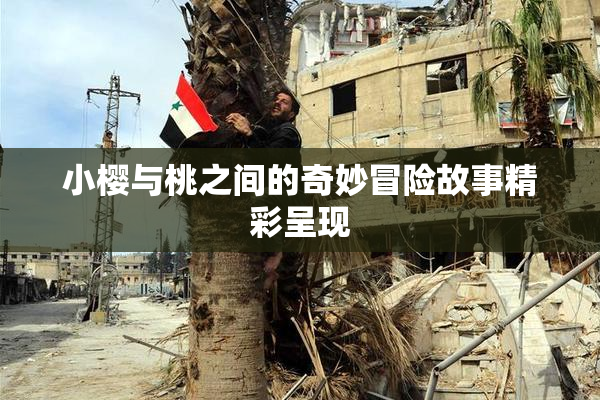 小樱与桃之间的奇妙冒险故事精彩呈现
