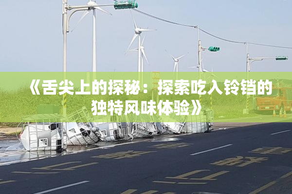 《舌尖上的探秘：探索吃入铃铛的独特风味体验》