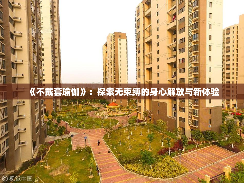 《不戴套瑜伽》：探索无束缚的身心解放与新体验