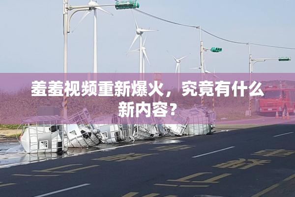 羞羞视频重新爆火，究竟有什么新内容？
