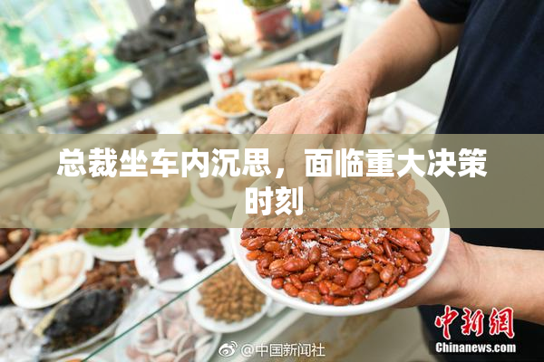 总裁坐车内沉思，面临重大决策时刻