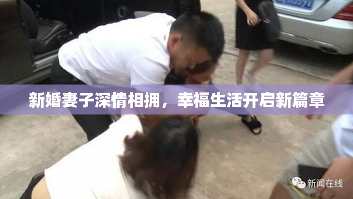 新婚妻子深情相拥，幸福生活开启新篇章