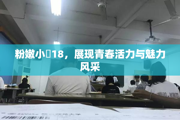 粉嫩小泬18，展现青春活力与魅力风采