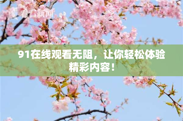 91在线观看无阻，让你轻松体验精彩内容！