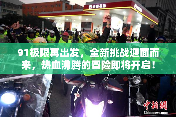 91极限再出发，全新挑战迎面而来，热血沸腾的冒险即将开启！
