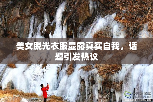 美女脱光衣服显露真实自我，话题引发热议