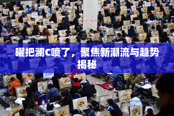 曜把澜C喷了，聚焦新潮流与趋势揭秘