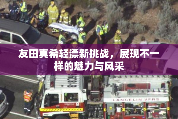 友田真希轻漂新挑战，展现不一样的魅力与风采
