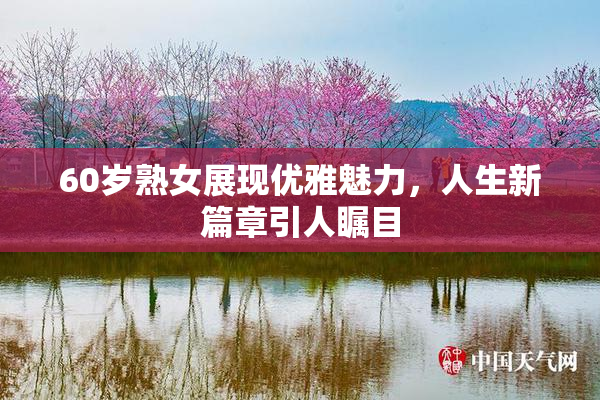 60岁熟女展现优雅魅力，人生新篇章引人瞩目