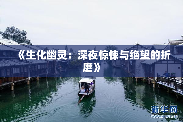 《生化幽灵：深夜惊悚与绝望的折磨》