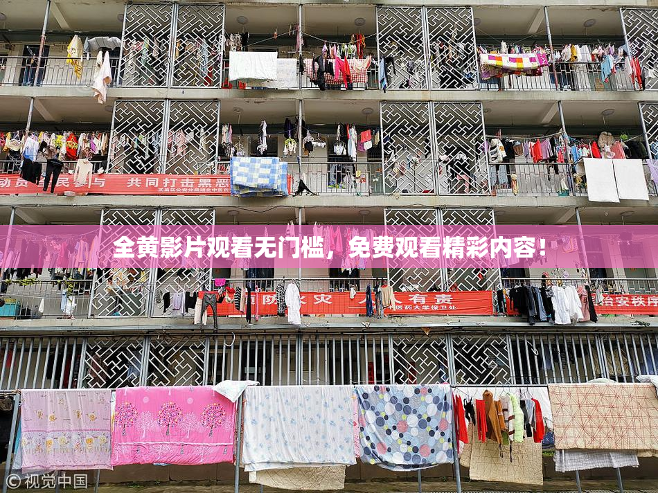 全黄影片观看无门槛，免费观看精彩内容！