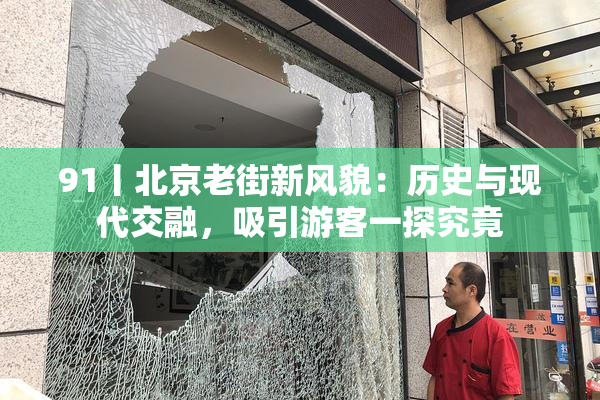 91丨北京老街新风貌：历史与现代交融，吸引游客一探究竟