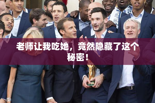 老师让我吃她，竟然隐藏了这个秘密！