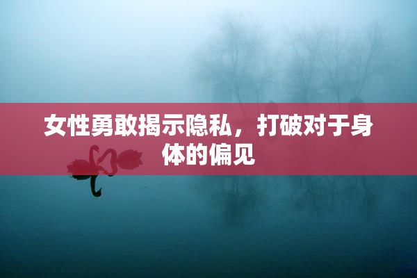 女性勇敢揭示隐私，打破对于身体的偏见