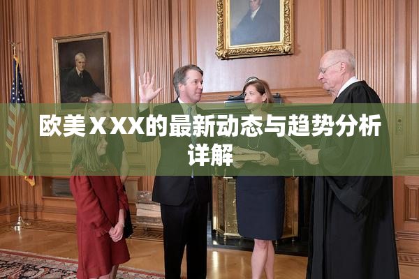 欧美ⅩXX的最新动态与趋势分析详解