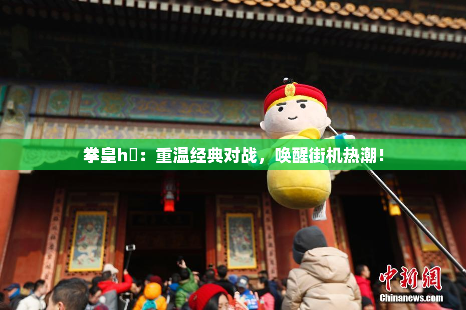 拳皇h婬：重温经典对战，唤醒街机热潮！
