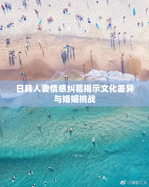 日韩人妻情感纠葛揭示文化差异与婚姻挑战