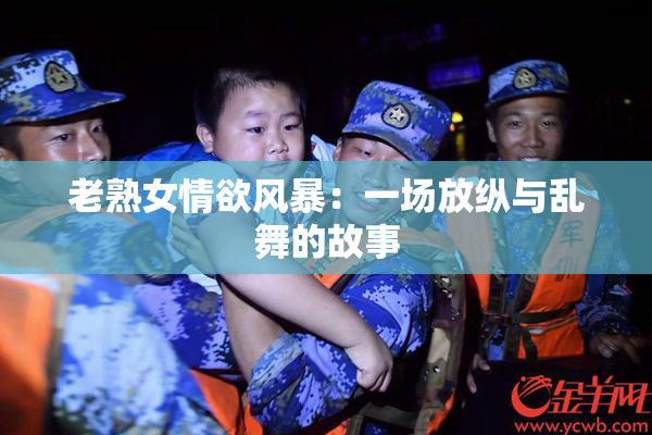 老熟女情欲风暴：一场放纵与乱舞的故事