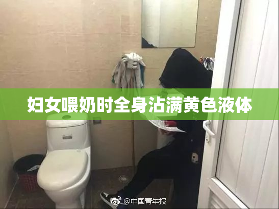 妇女喂奶时全身沾满黄色液体