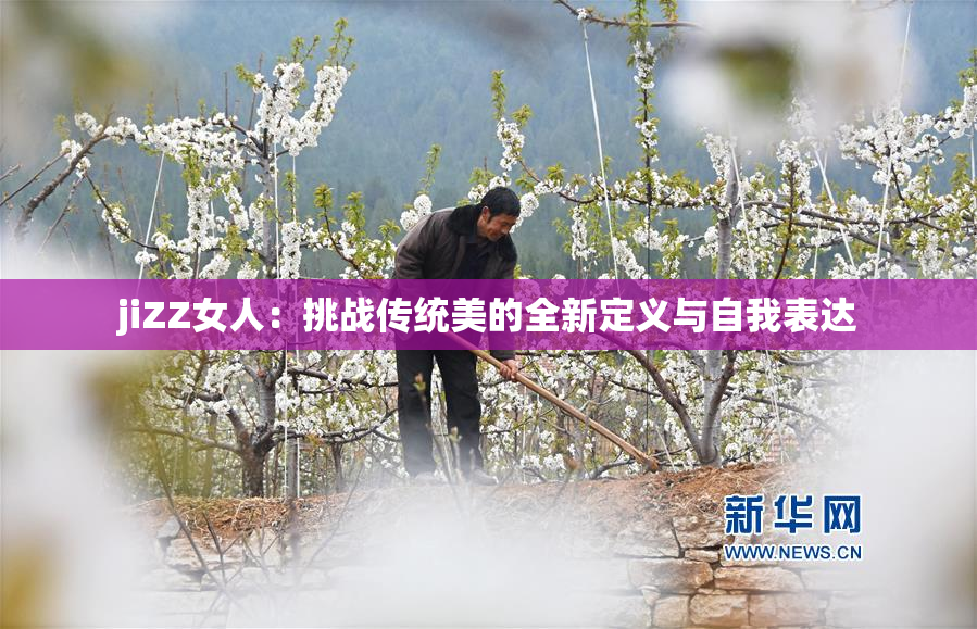 jiZZ女人：挑战传统美的全新定义与自我表达