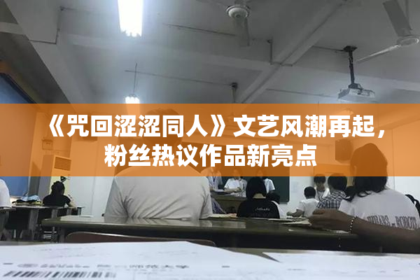 《咒回涩涩同人》文艺风潮再起，粉丝热议作品新亮点
