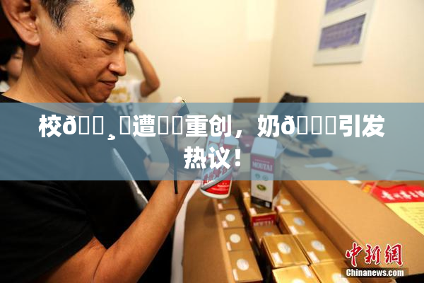 校🌸‌遭❌‌重创，奶🔞引发热议！
