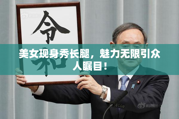 美女现身秀长腿，魅力无限引众人瞩目！