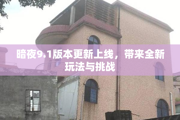 暗夜9.1版本更新上线，带来全新玩法与挑战