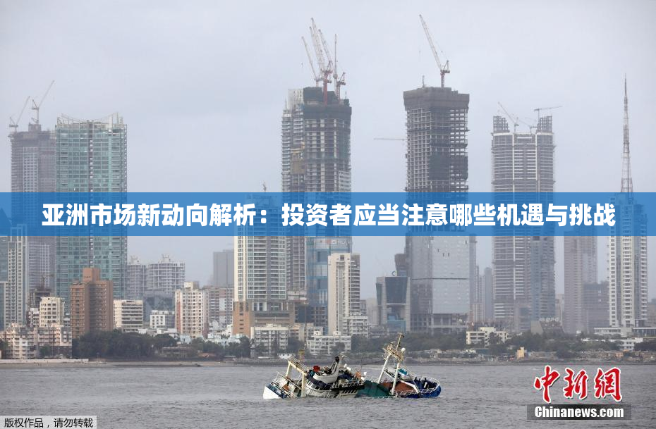 亚洲市场新动向解析：投资者应当注意哪些机遇与挑战