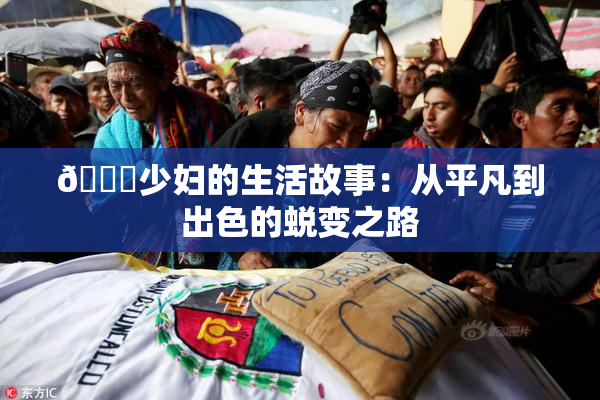 🔞少妇的生活故事：从平凡到出色的蜕变之路