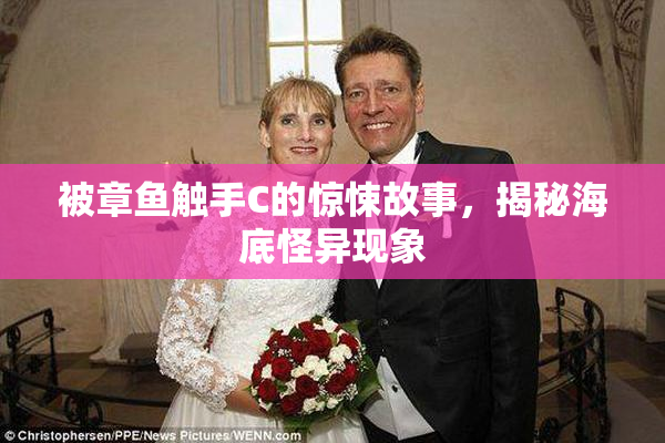 被章鱼触手C的惊悚故事，揭秘海底怪异现象