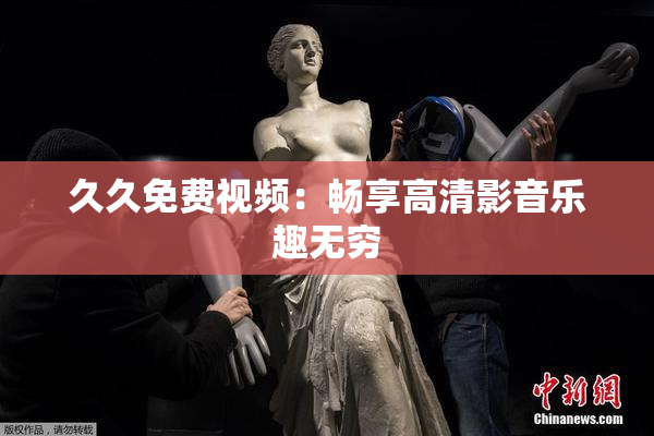 久久免费视频：畅享高清影音乐趣无穷