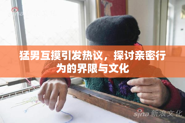 猛男互摸引发热议，探讨亲密行为的界限与文化