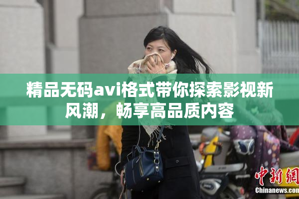 精品无码avi格式带你探索影视新风潮，畅享高品质内容