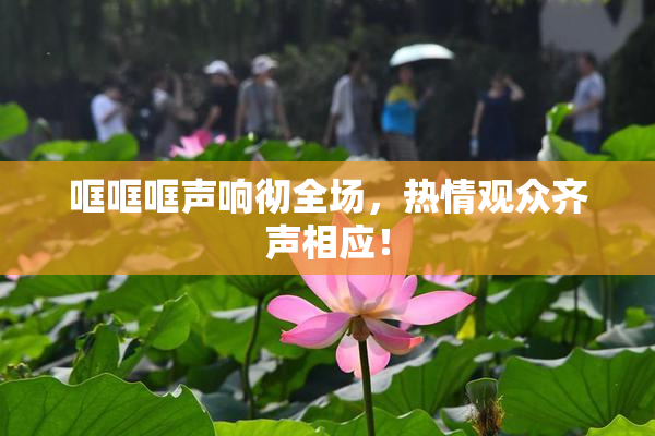哐哐哐声响彻全场，热情观众齐声相应！