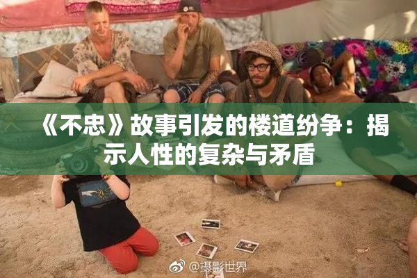 《不忠》故事引发的楼道纷争：揭示人性的复杂与矛盾