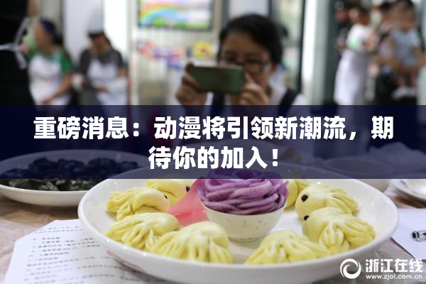 重磅消息：动漫将引领新潮流，期待你的加入！