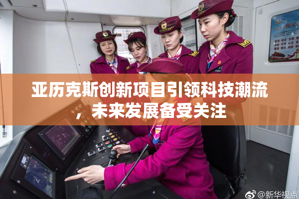 亚历克斯创新项目引领科技潮流，未来发展备受关注