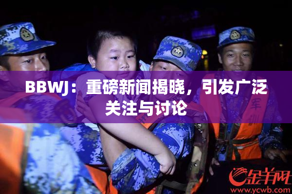 BBWJ：重磅新闻揭晓，引发广泛关注与讨论