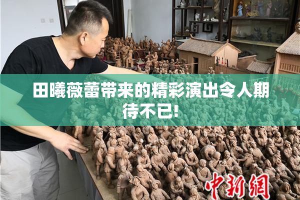 田曦薇蕾带来的精彩演出令人期待不已!