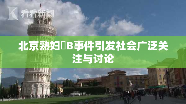 北京熟妇槡B事件引发社会广泛关注与讨论