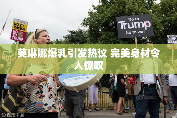 芙琳娜爆乳引发热议 完美身材令人惊叹