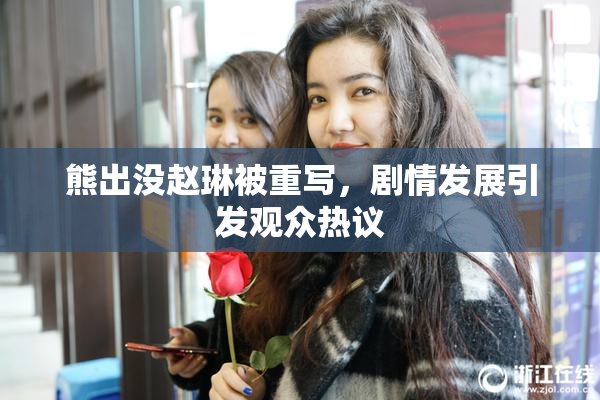 熊出没赵琳被重写，剧情发展引发观众热议