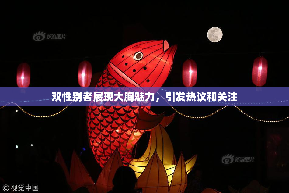 双性别者展现大胸魅力，引发热议和关注