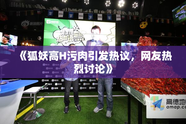 《狐妖高H污肉引发热议，网友热烈讨论》