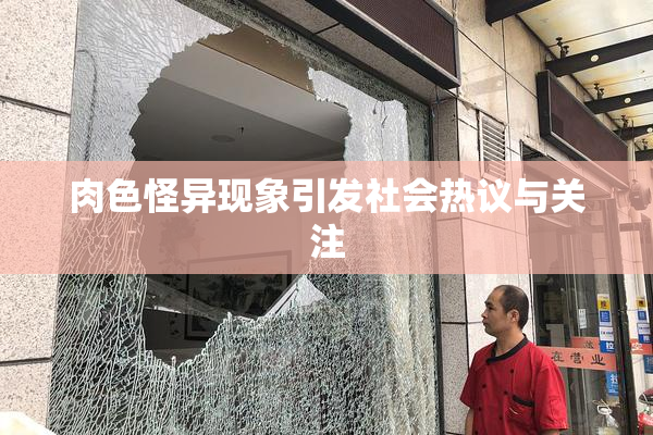 肉色怪异现象引发社会热议与关注