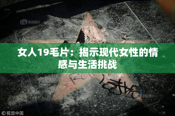 女人19毛片：揭示现代女性的情感与生活挑战
