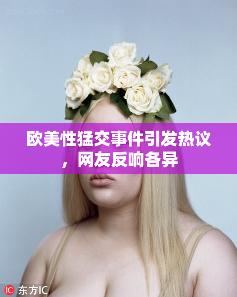 欧美性猛交事件引发热议，网友反响各异