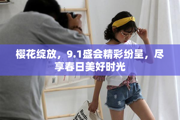 樱花绽放，9.1盛会精彩纷呈，尽享春日美好时光